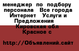 менеджер  по  подбору  персонала - Все города Интернет » Услуги и Предложения   . Кировская обл.,Красное с.